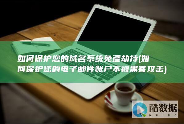 如何保护您的域名系统免遭劫持 (如何保护您的电子邮件账户不被黑客攻击)
