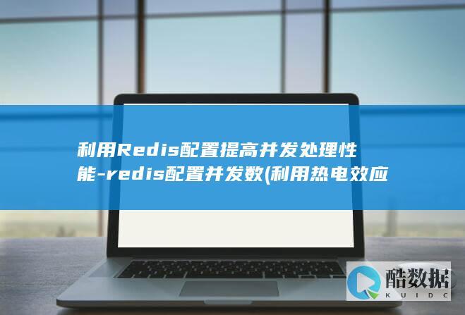 利用Redis配置提高并发处理性能-redis配置并发数 (利用热电效应只要知道热电偶回路一端结点温度)