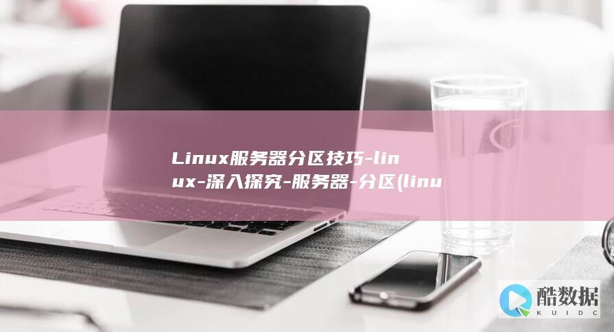 Linux服务器分区技巧-linux-深入探究-服务器-分区 (linux服务器关机命令)