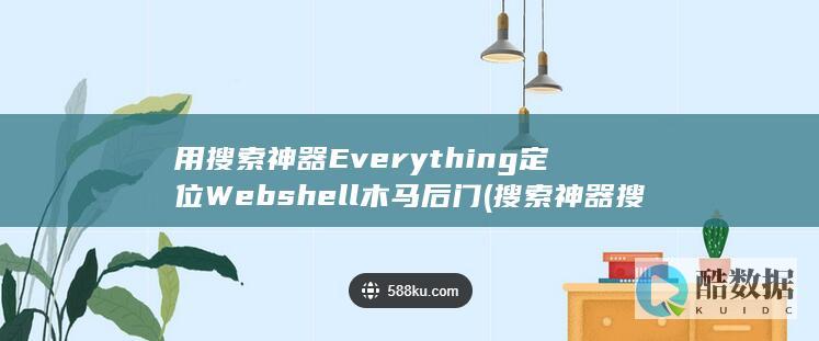 用搜索神器Everything定位Webshell木马后门 (搜索神器搜索)