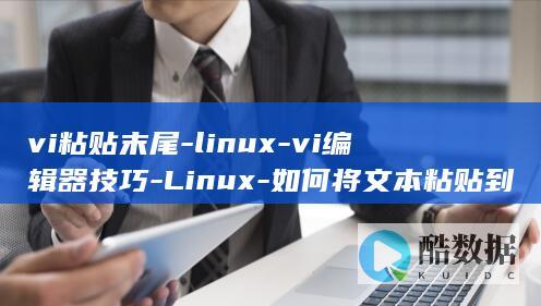 vi粘贴末尾-linux-vi编辑器技巧-Linux-如何将文本粘贴到末尾 (vi的粘贴命令是)