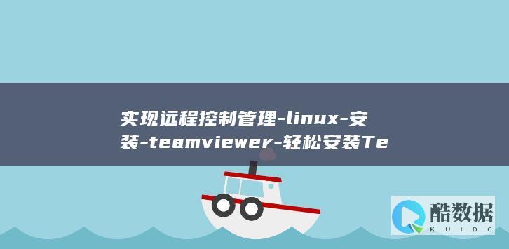 实现远程控制管理-linux-安装-teamviewer-轻松安装TeamViewer在Linux系统中 (实现远程控制必须满足的条件)