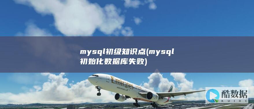 mysql初级知识点 (mysql初始化数据库失败)