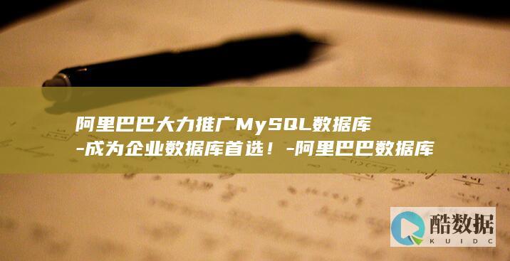 阿里巴巴大力推广MySQL数据库-成为企业数据库首选！-阿里巴巴数据库mysql (阿里巴巴大力马线)