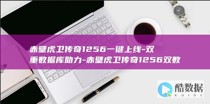 赤壁虎卫传奇1256一键上线-双重数据库助力-赤壁虎卫传奇1256双数据库一键端 (赤壁虎卫传奇闪退)