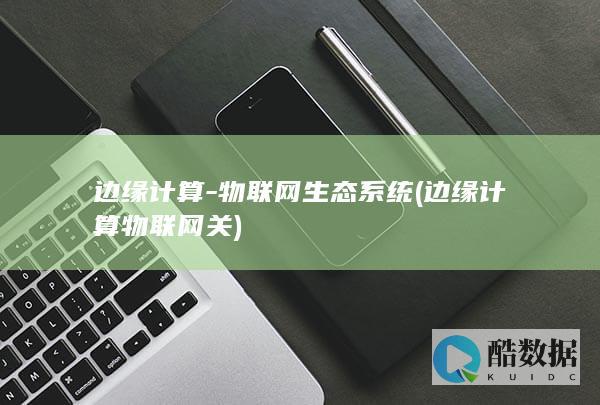 边缘计算-物联网生态系统 (边缘计算物联网关)