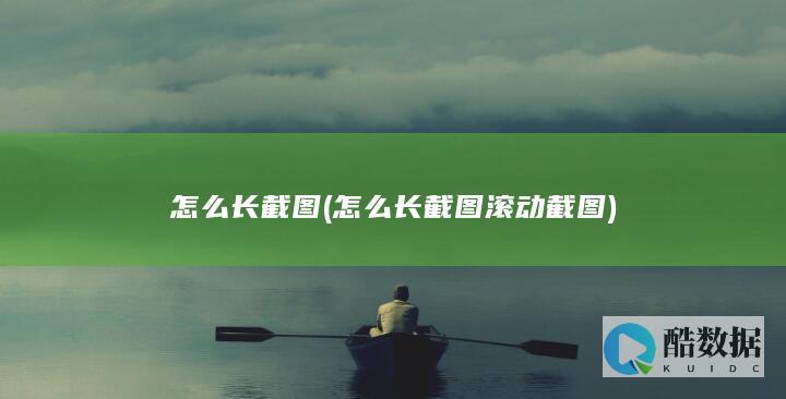 怎么长截图 (怎么长截图滚动截图)