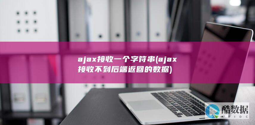 ajax接收一个字符串 (ajax接收不到后端返回的数据)