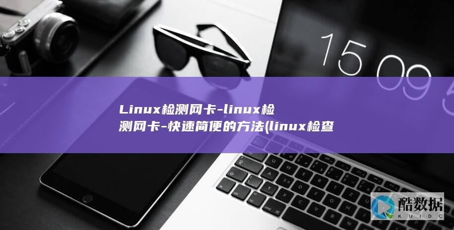 Linux检测网卡-linux检测网卡-快速简便的方法 (linux检查更新)