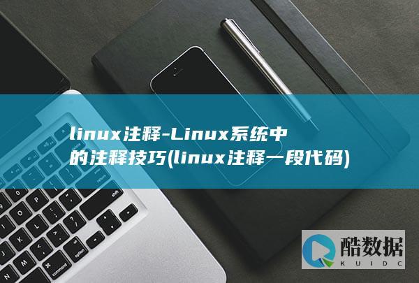 linux注释-Linux系统中的注释技巧 (linux注释一段代码)