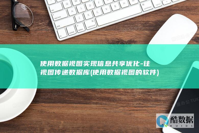 使用数据视图实现信息共享优化-往视图传递数据库 (使用数据视图的软件)