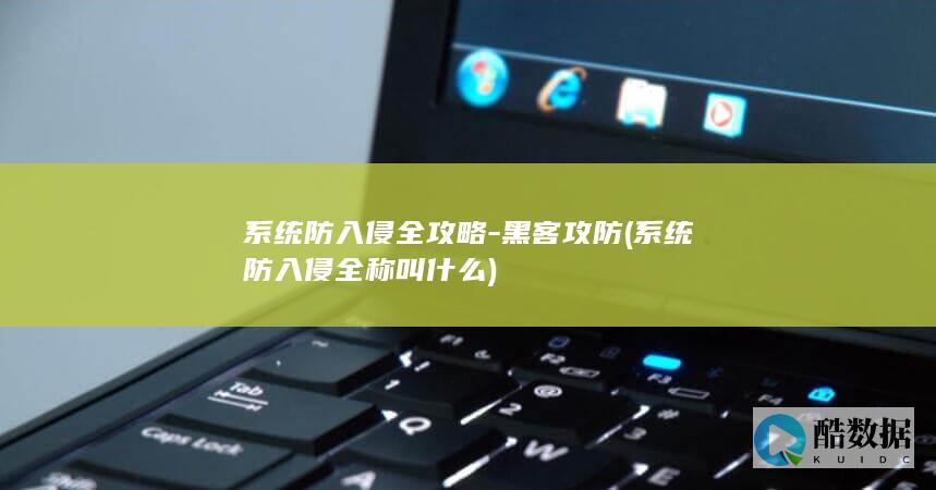 系统防入侵全攻略-黑客攻防 (系统防入侵全称叫什么)