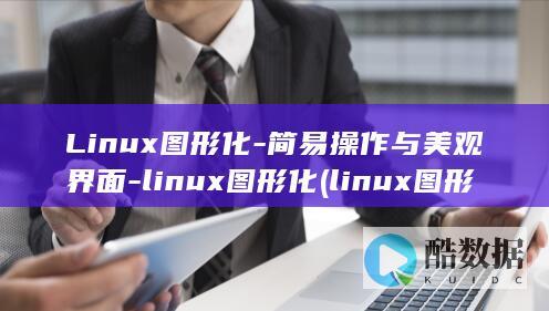 Linux图形化-简易操作与美观界面-linux图形化 (linux图形化界面怎么进入)
