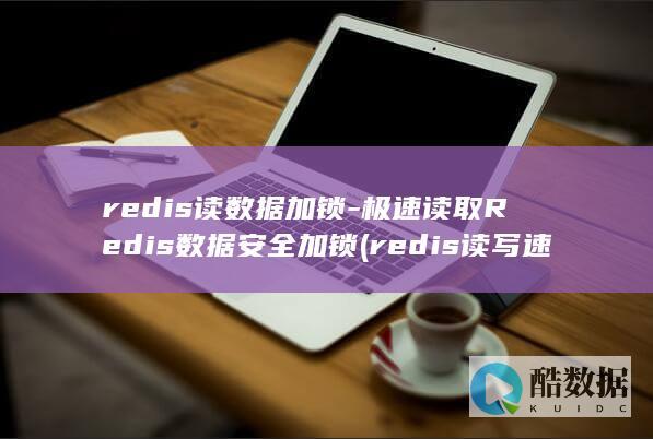 redis读数据加锁-极速读取Redis数据安全加锁 (redis读写速度)