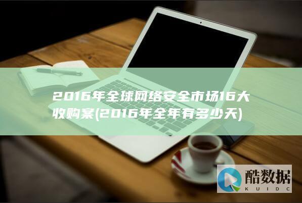 2016年全球网络安全市场16大收购案 (2016年全年有多少天)