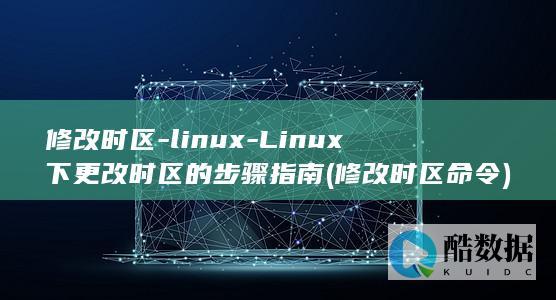 修改时区-linux-Linux下更改时区的步骤指南 (修改时区命令)
