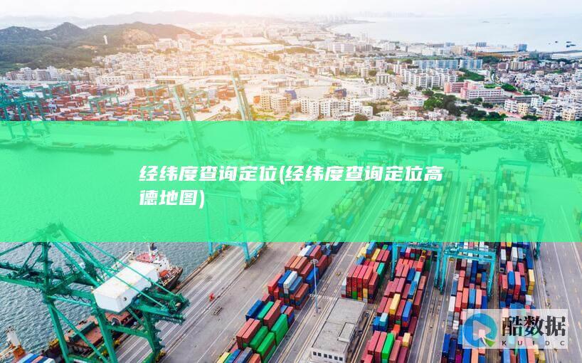 经纬度查询定位 (经纬度查询定位高德地图)