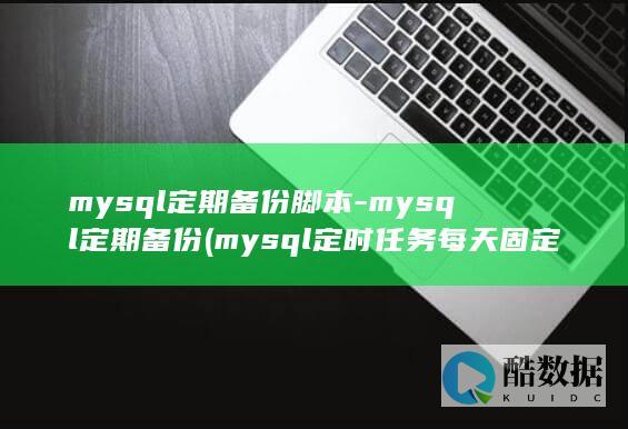 mysql定期备份脚本-mysql定期备份 (mysql定时任务每天固定时间执行)