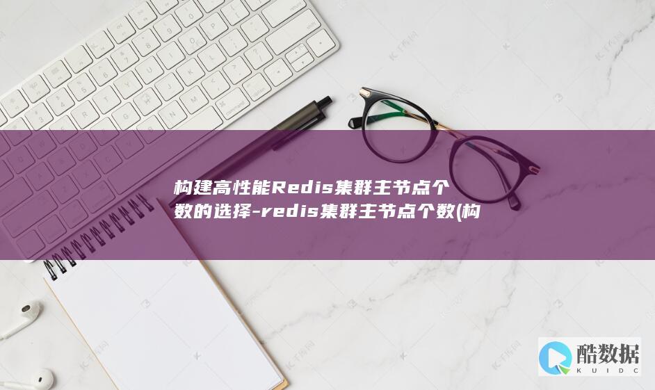 构建高性能Redis集群主节点个数的选择-redis集群主节点个数 (构建高性能web站点)