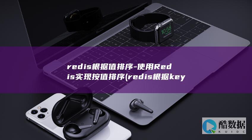 redis根据值排序-使用Redis实现按值排序 (redis根据key查询值)