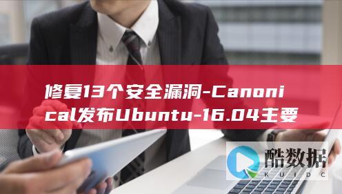 修复13个安全漏洞-Canonical发布Ubuntu-16.04主要内核更新