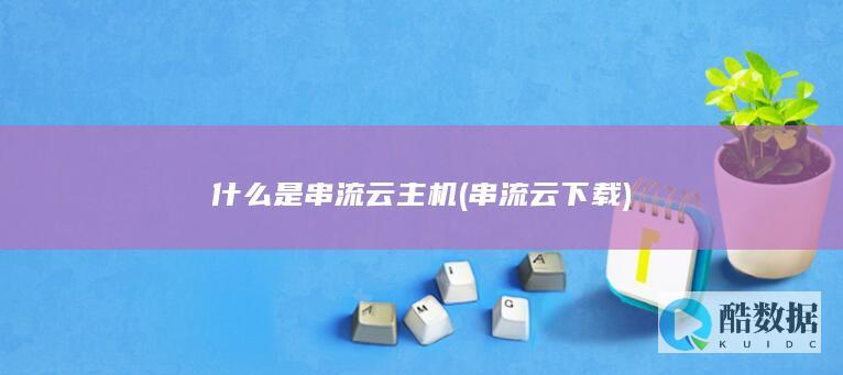 什么是串流云主机 (串流云下载)