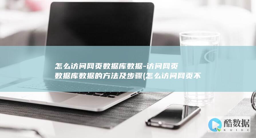 怎么访问网页数据库数据-访问网页数据库数据的方法及步骤 (怎么访问网页 不让公司监控)