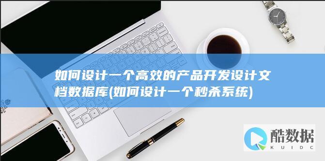 如何设计一个高效的产品开发设计文档数据库 (如何设计一个秒杀系统)