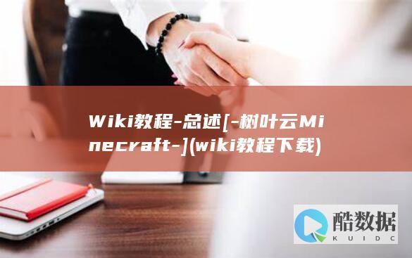 Wiki教程-总述[-树叶云Minecraft-] (wiki教程下载)