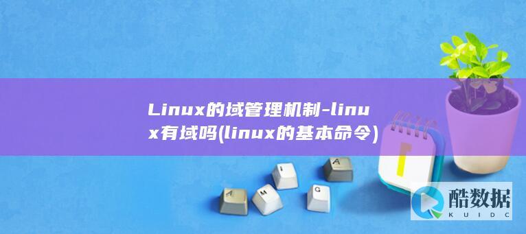 Linux的域管理机制-linux有域吗 (linux的基本命令)