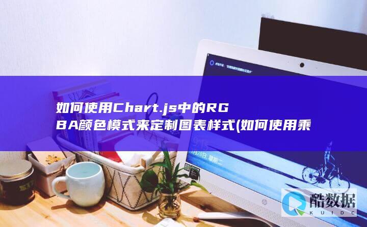 如何使用Chart.js中的RGBA颜色模式来定制图表样式 (如何使用乘车码乘公交)