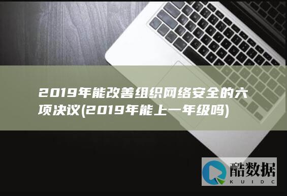 2019年能改善组织网络安全的六项决议 (2019年能上一年级吗)