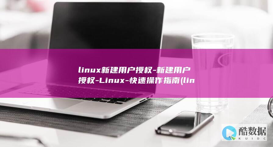 linux新建用户授权-新建用户授权-Linux-快速操作指南 (linux新增用户)