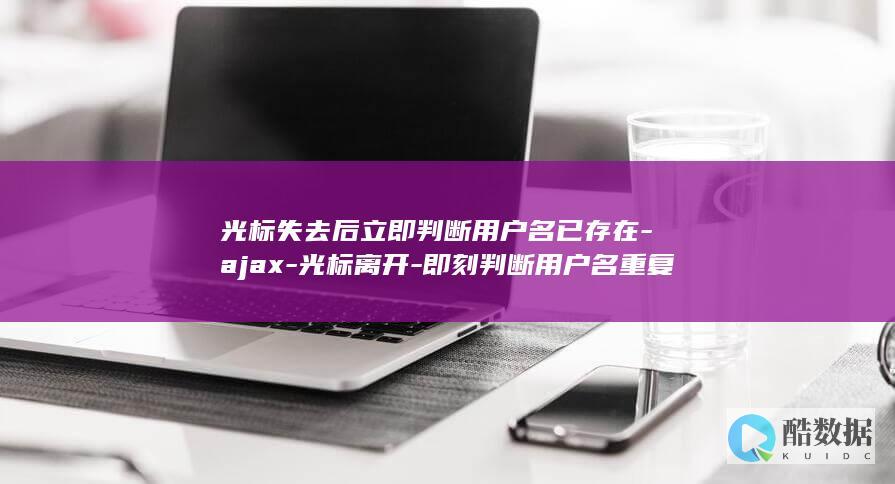 光标失去后立即判断用户名已存在-ajax-光标离开-即刻判断用户名重复 (光标失去后立刻消失)