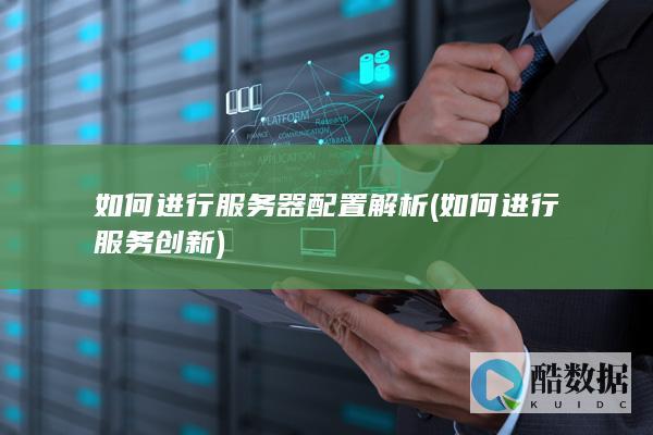 如何进行服务器配置解析 (如何进行服务创新)