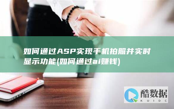 如何通过ASP实现手机拍照并实时显示功能 (如何通过ai赚钱)