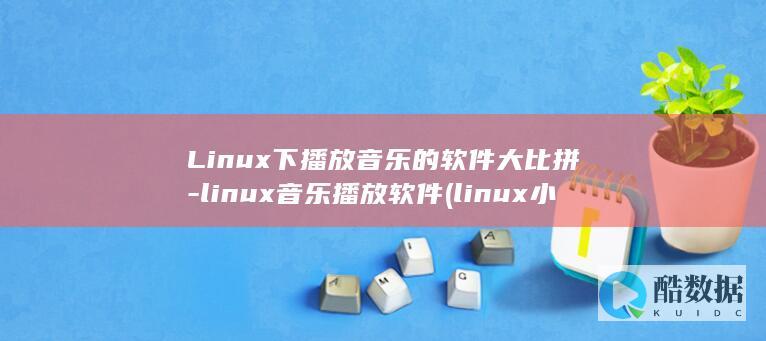 Linux下播放音乐的软件大比拼-linux音乐播放软件 (linux小红帽系统)