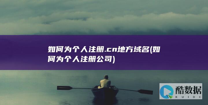 如何为个人注册.cn地方域名 (如何为个人注册公司)