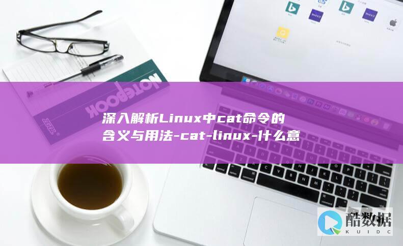 深入解析Linux中cat命令的含义与用法-cat-linux-什么意思 (深入解析联合码)