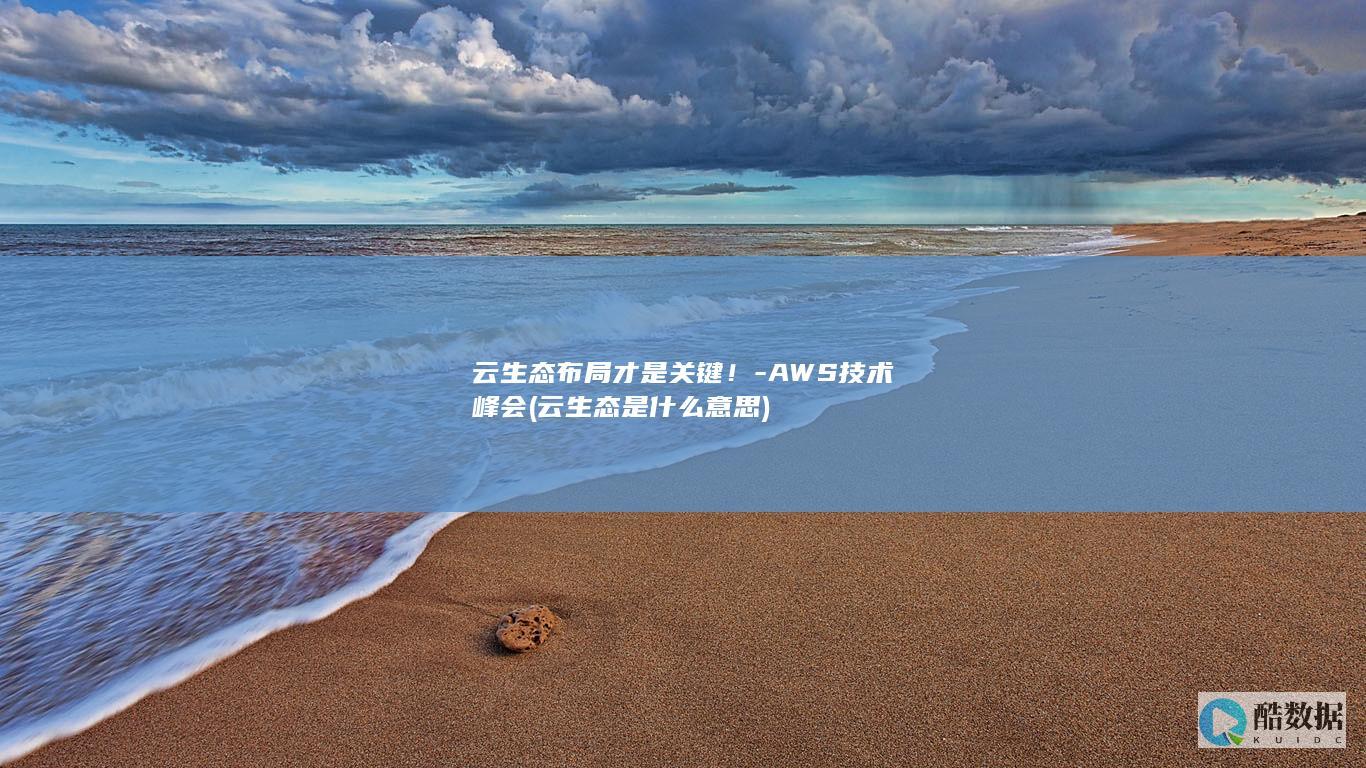 云生态布局才是关键！-AWS技术峰会 (云生态是什么意思)
