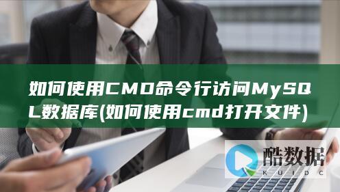如何使用CMD命令行访问MySQL数据库 (如何使用cmd打开文件)