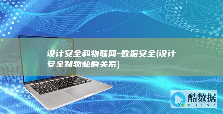 设计安全和物联网-数据安全 (设计安全和物业的关系)