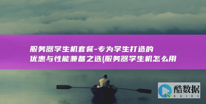 服务器学生机套餐-专为学生打造的优惠与性能兼备之选 (服务器学生机怎么用)