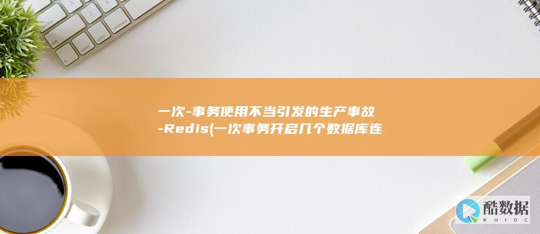一次-事务使用不当引发的生产事故-Redis (一次事务开启几个数据库连接)
