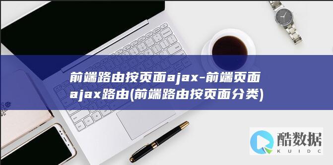 前端路由按页面ajax-前端页面ajax路由 (前端路由按页面分类)