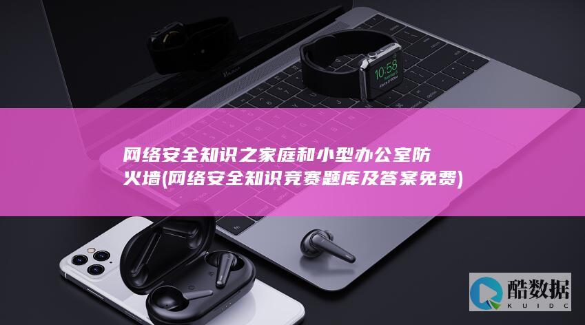 网络安全知识之家庭和小型办公室防火墙 (网络安全知识竞赛题库及答案免费)