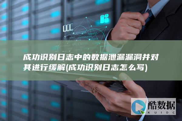 成功识别日志中的数据泄漏漏洞并对其进行缓解 (成功识别日志怎么写)