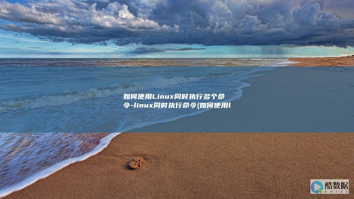 如何使用Linux同时执行多个命令-linux同时执行命令 (如何使用line)