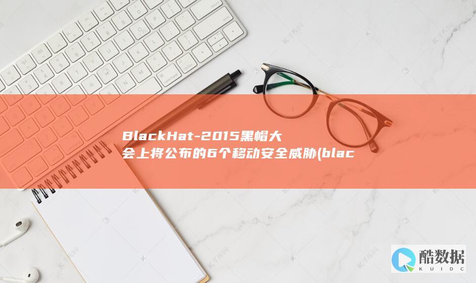 BlackHat-2015黑帽大会上将公布的6个移动安全威胁 (blackhawk什么品牌轮胎)
