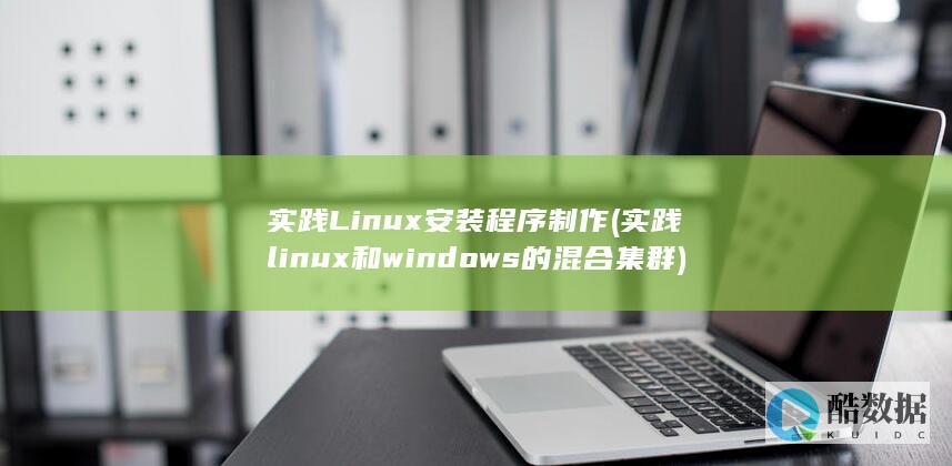 实践Linux安装程序制作 (实践linux 和 windows 的混合集群)